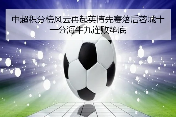 中超积分榜风云再起英博先赛落后蓉城十一分海牛九连败垫底（Kaiyun）