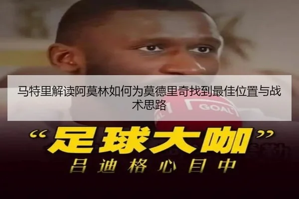 马特里解读阿莫林如何为莫德里奇找到最佳位置与战术思路